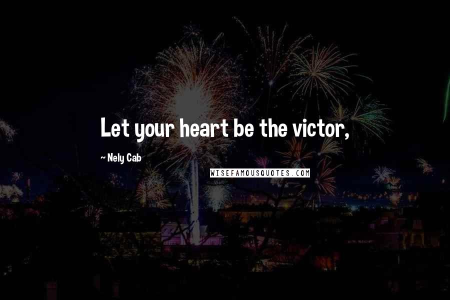 Nely Cab Quotes: Let your heart be the victor,