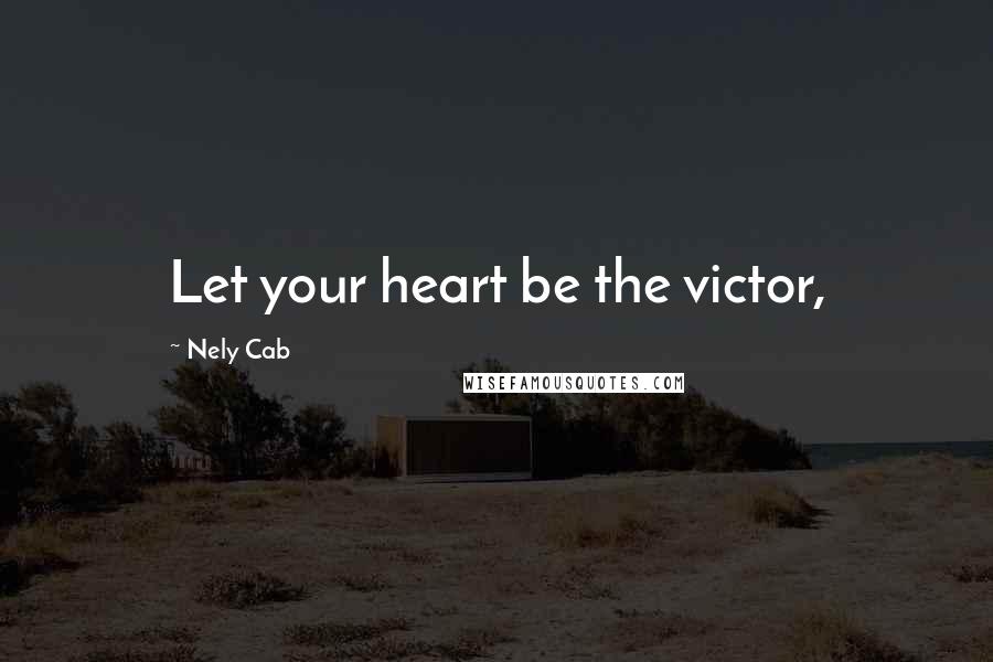 Nely Cab Quotes: Let your heart be the victor,