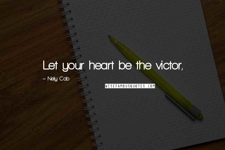 Nely Cab Quotes: Let your heart be the victor,