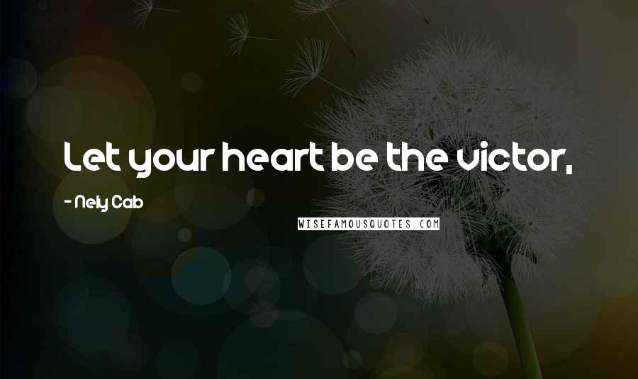 Nely Cab Quotes: Let your heart be the victor,