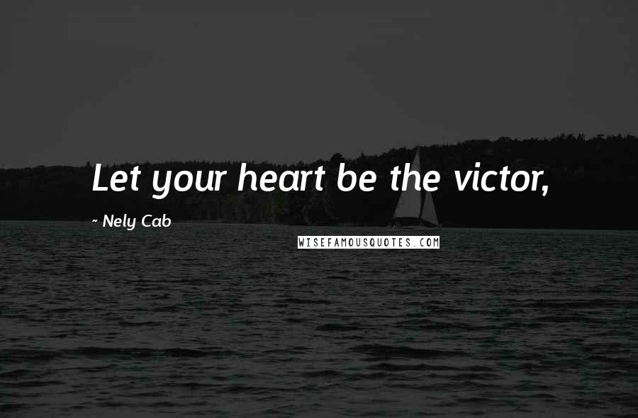 Nely Cab Quotes: Let your heart be the victor,