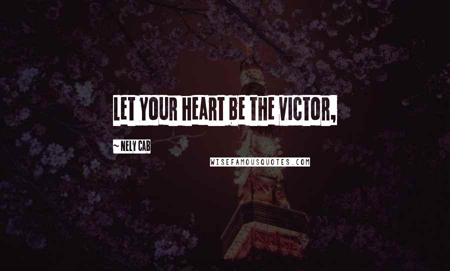 Nely Cab Quotes: Let your heart be the victor,