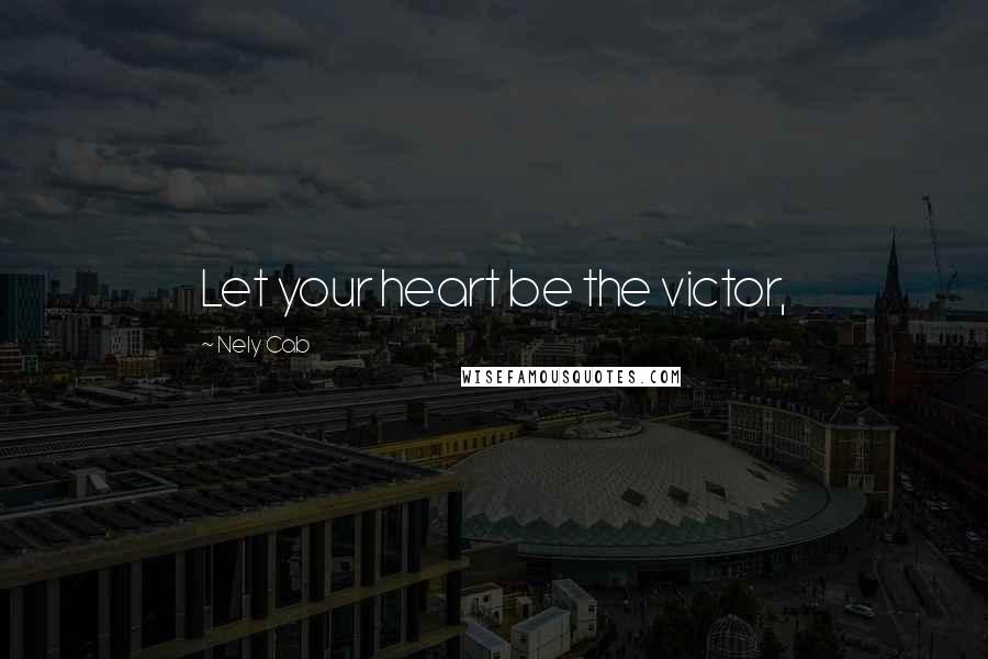 Nely Cab Quotes: Let your heart be the victor,