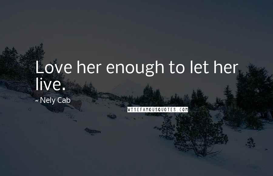 Nely Cab Quotes: Love her enough to let her live.