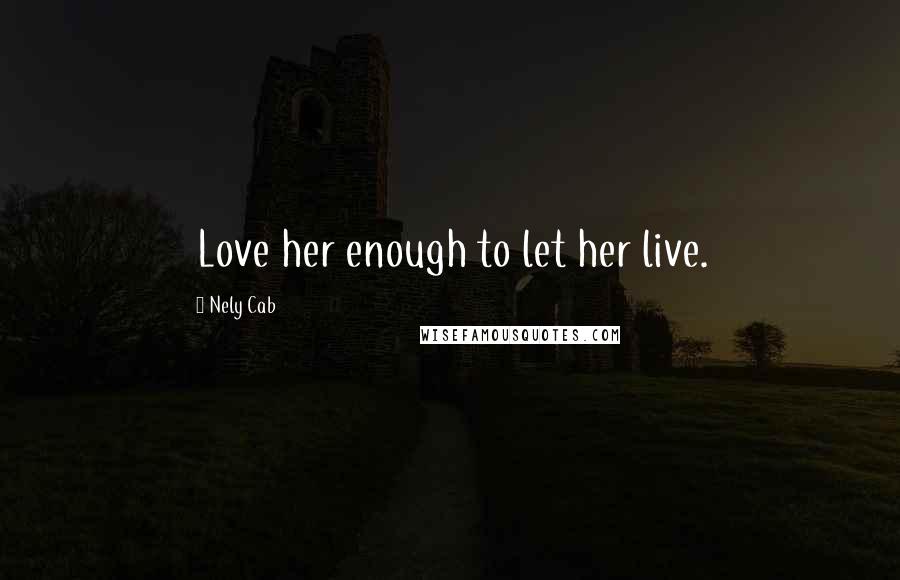 Nely Cab Quotes: Love her enough to let her live.