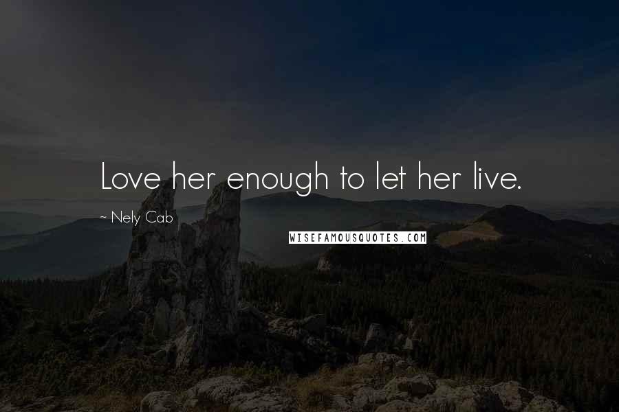 Nely Cab Quotes: Love her enough to let her live.