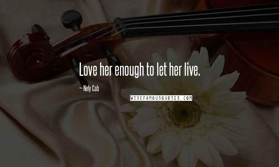 Nely Cab Quotes: Love her enough to let her live.