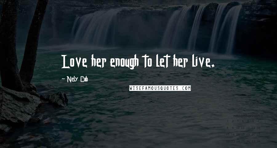 Nely Cab Quotes: Love her enough to let her live.