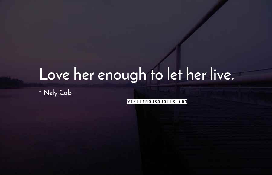 Nely Cab Quotes: Love her enough to let her live.