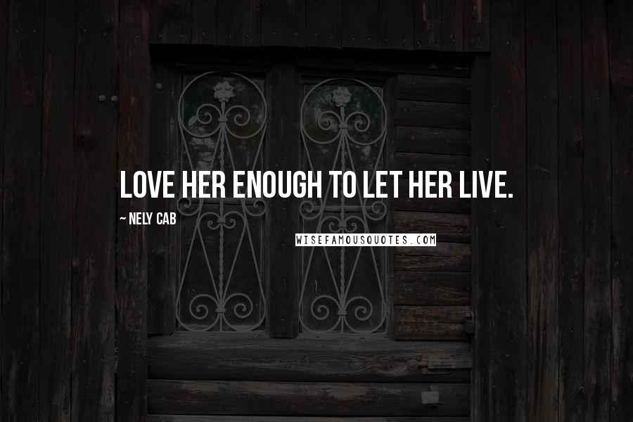 Nely Cab Quotes: Love her enough to let her live.