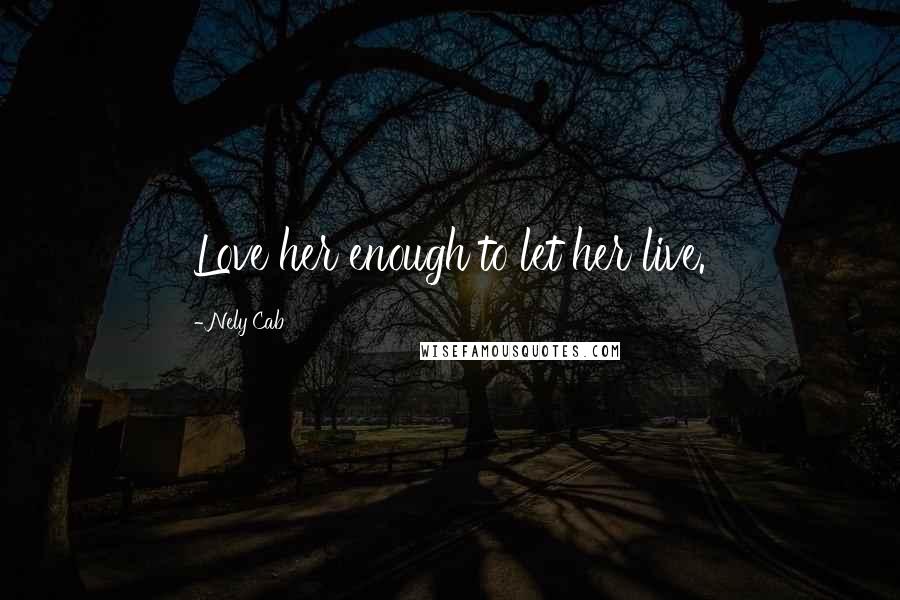 Nely Cab Quotes: Love her enough to let her live.