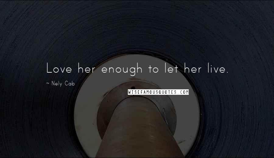 Nely Cab Quotes: Love her enough to let her live.