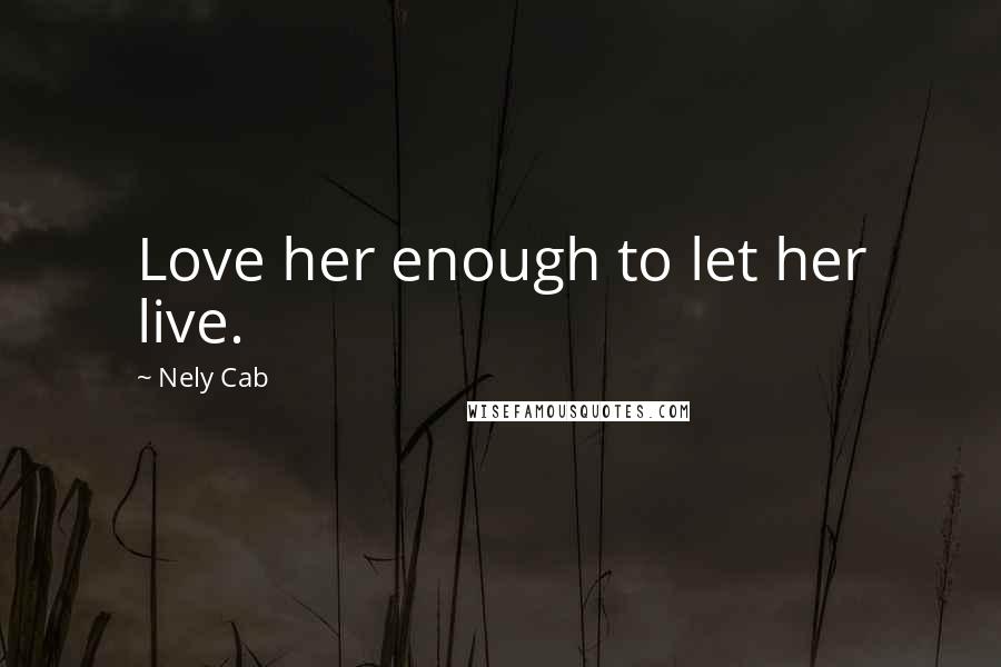 Nely Cab Quotes: Love her enough to let her live.