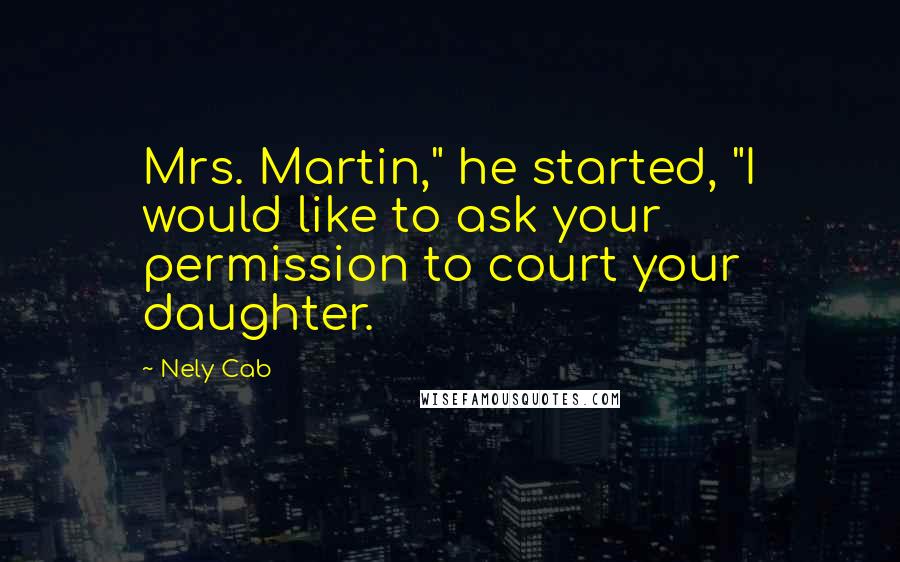 Nely Cab Quotes: Mrs. Martin," he started, "I would like to ask your permission to court your daughter.