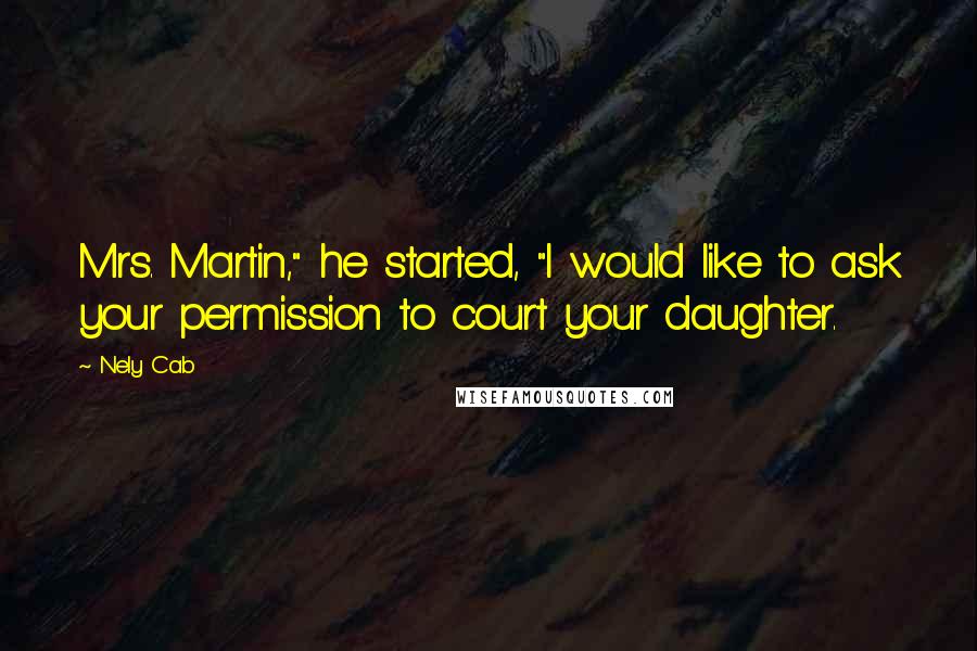 Nely Cab Quotes: Mrs. Martin," he started, "I would like to ask your permission to court your daughter.