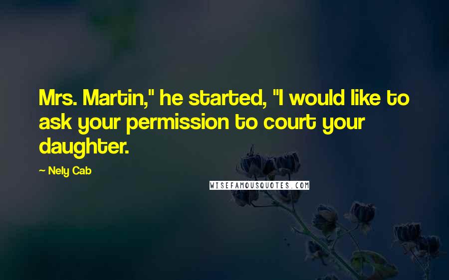 Nely Cab Quotes: Mrs. Martin," he started, "I would like to ask your permission to court your daughter.