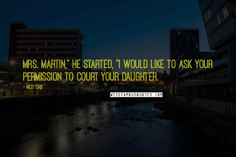 Nely Cab Quotes: Mrs. Martin," he started, "I would like to ask your permission to court your daughter.