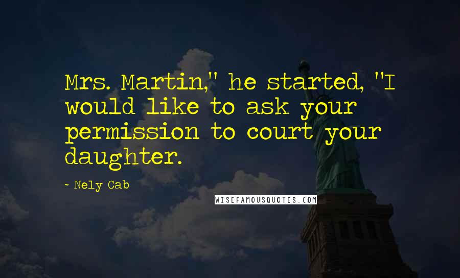 Nely Cab Quotes: Mrs. Martin," he started, "I would like to ask your permission to court your daughter.