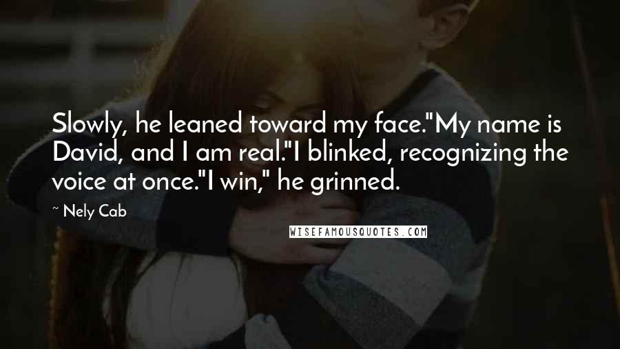 Nely Cab Quotes: Slowly, he leaned toward my face."My name is David, and I am real."I blinked, recognizing the voice at once."I win," he grinned.