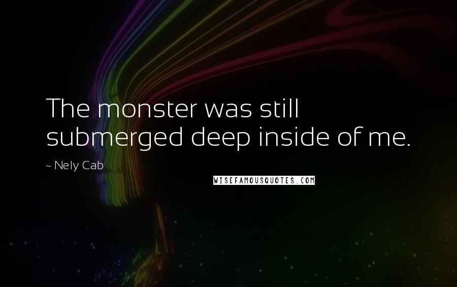 Nely Cab Quotes: The monster was still submerged deep inside of me.