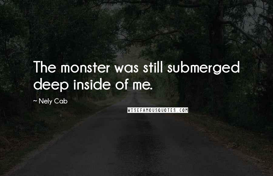 Nely Cab Quotes: The monster was still submerged deep inside of me.