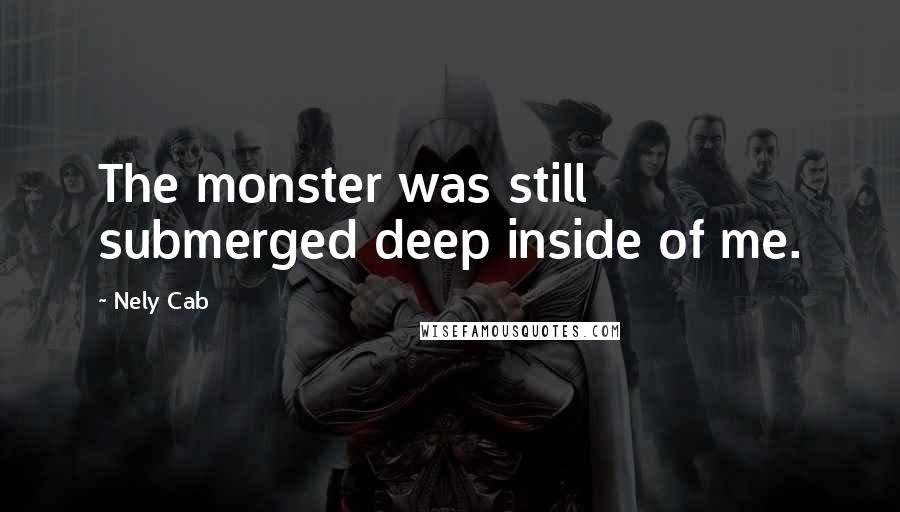 Nely Cab Quotes: The monster was still submerged deep inside of me.