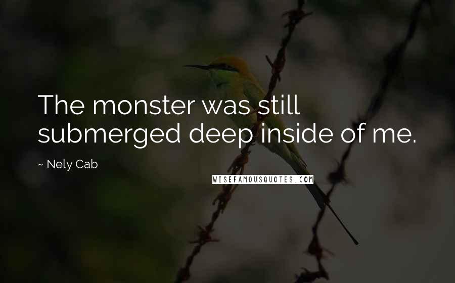 Nely Cab Quotes: The monster was still submerged deep inside of me.