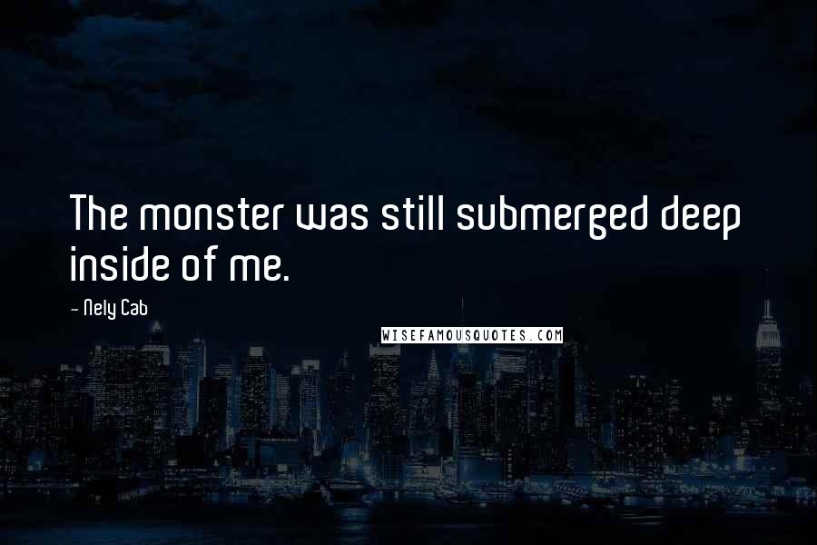 Nely Cab Quotes: The monster was still submerged deep inside of me.