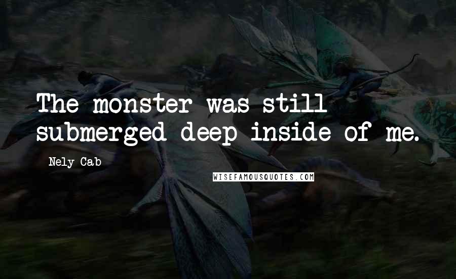 Nely Cab Quotes: The monster was still submerged deep inside of me.