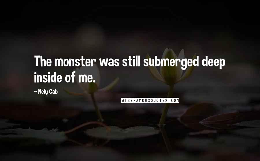 Nely Cab Quotes: The monster was still submerged deep inside of me.