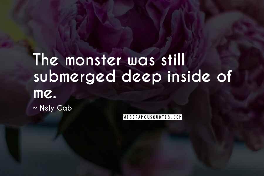 Nely Cab Quotes: The monster was still submerged deep inside of me.