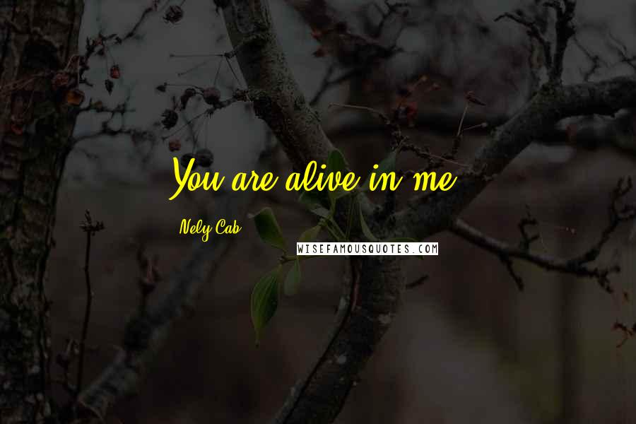 Nely Cab Quotes: You are alive in me.