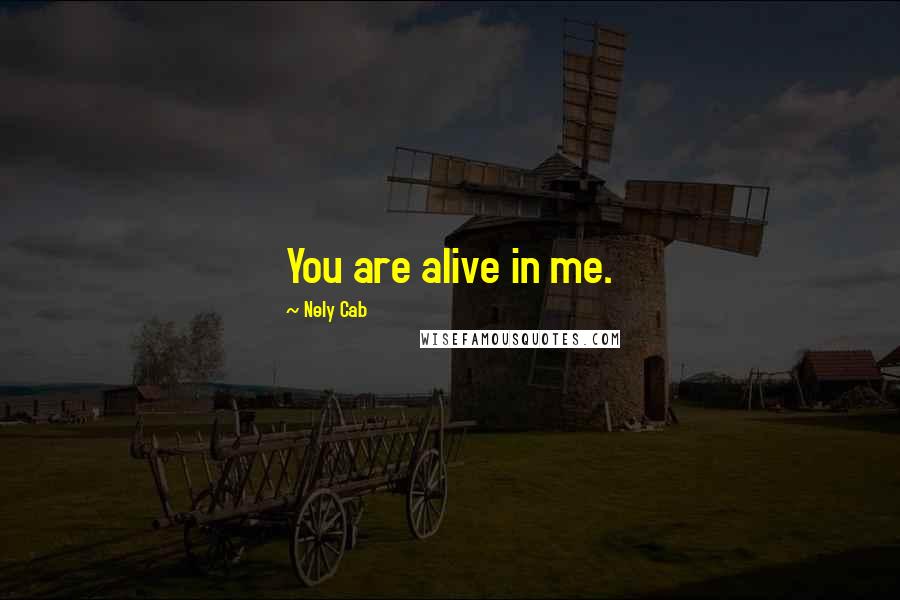 Nely Cab Quotes: You are alive in me.