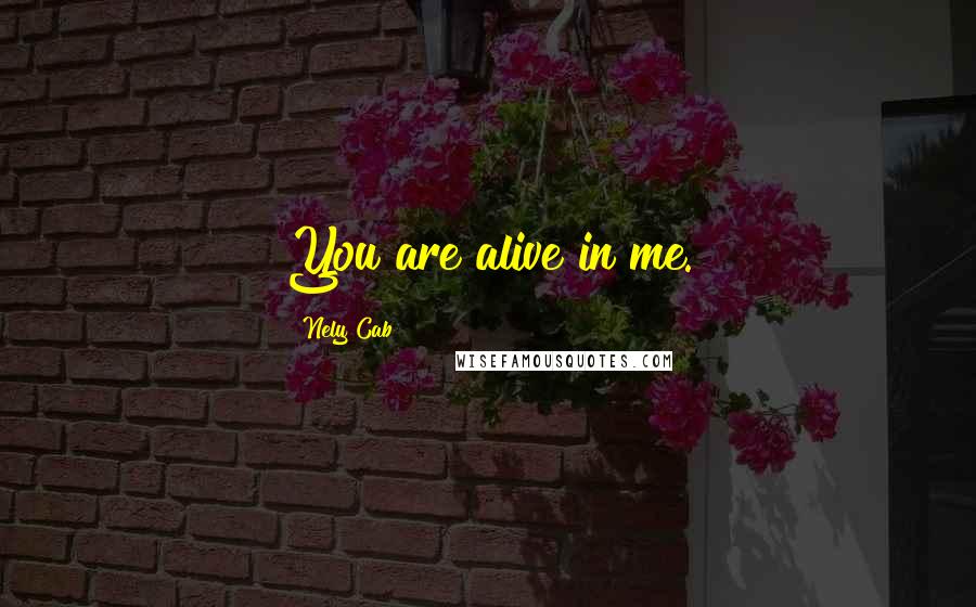 Nely Cab Quotes: You are alive in me.