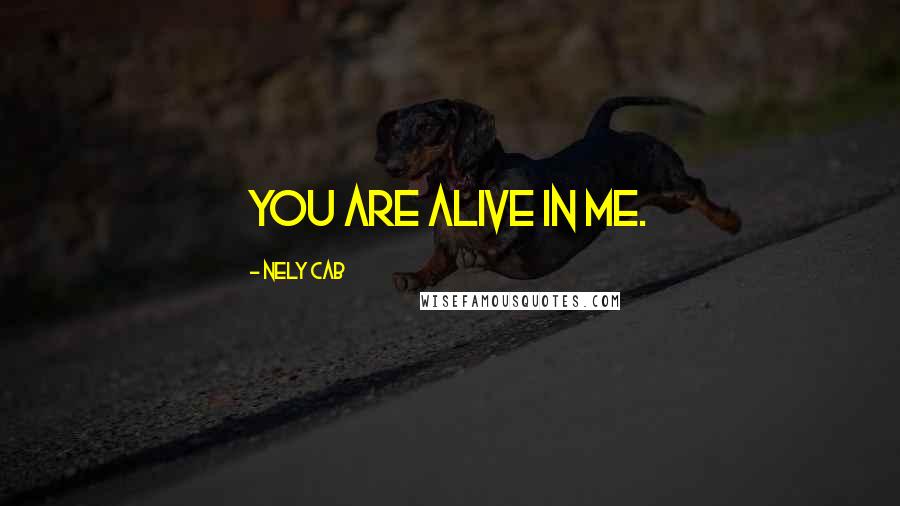 Nely Cab Quotes: You are alive in me.