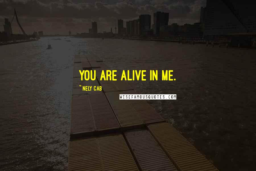 Nely Cab Quotes: You are alive in me.