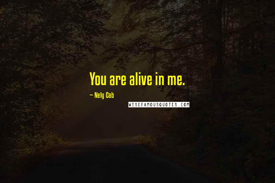 Nely Cab Quotes: You are alive in me.