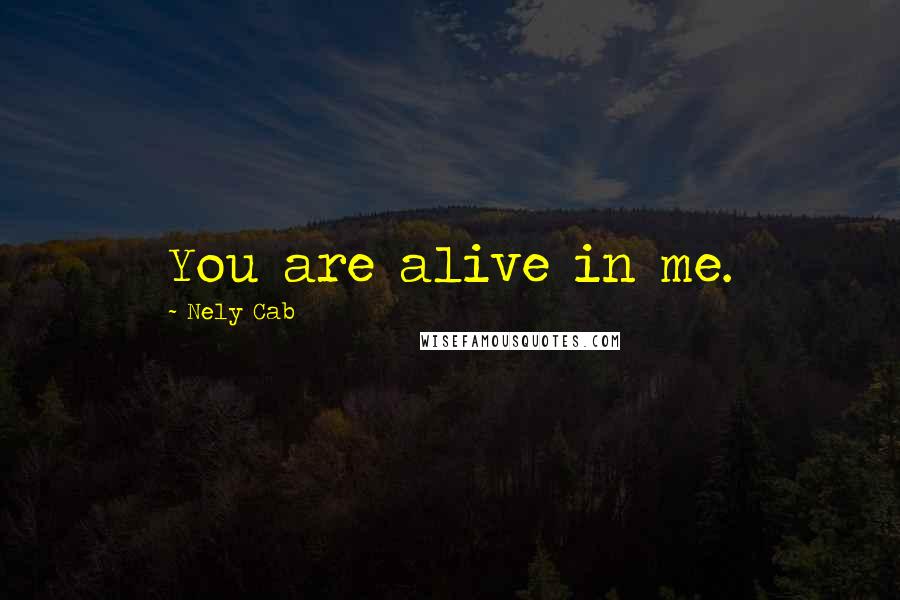 Nely Cab Quotes: You are alive in me.