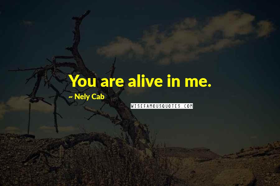 Nely Cab Quotes: You are alive in me.