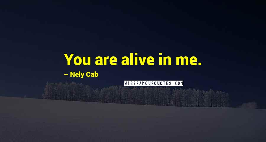 Nely Cab Quotes: You are alive in me.