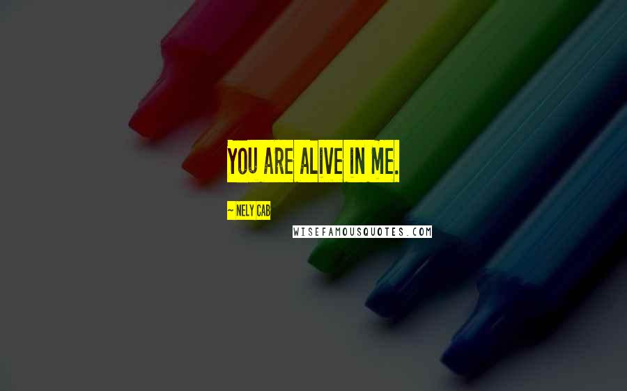Nely Cab Quotes: You are alive in me.