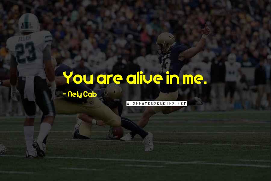 Nely Cab Quotes: You are alive in me.