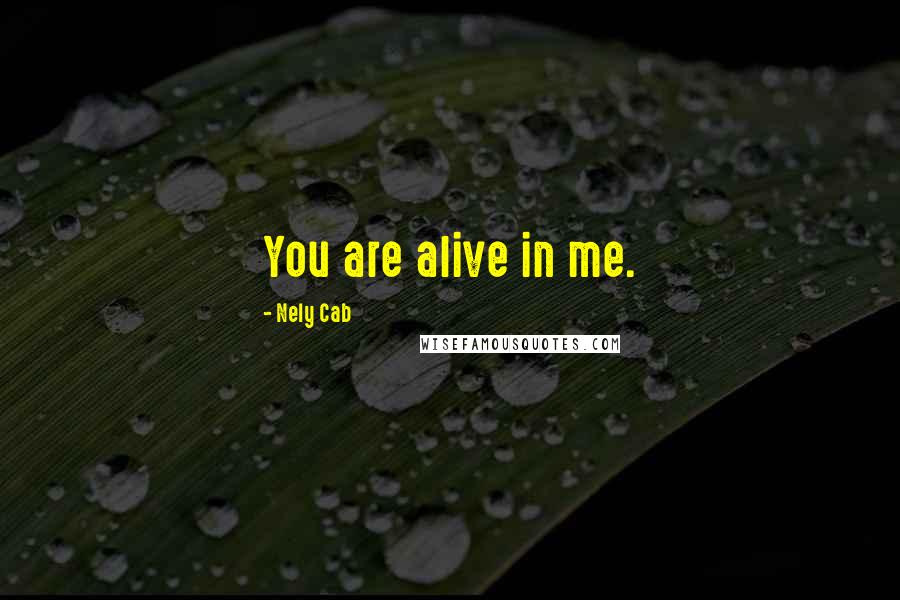 Nely Cab Quotes: You are alive in me.