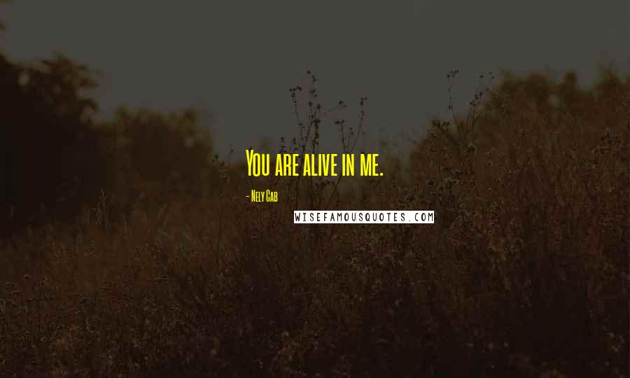 Nely Cab Quotes: You are alive in me.