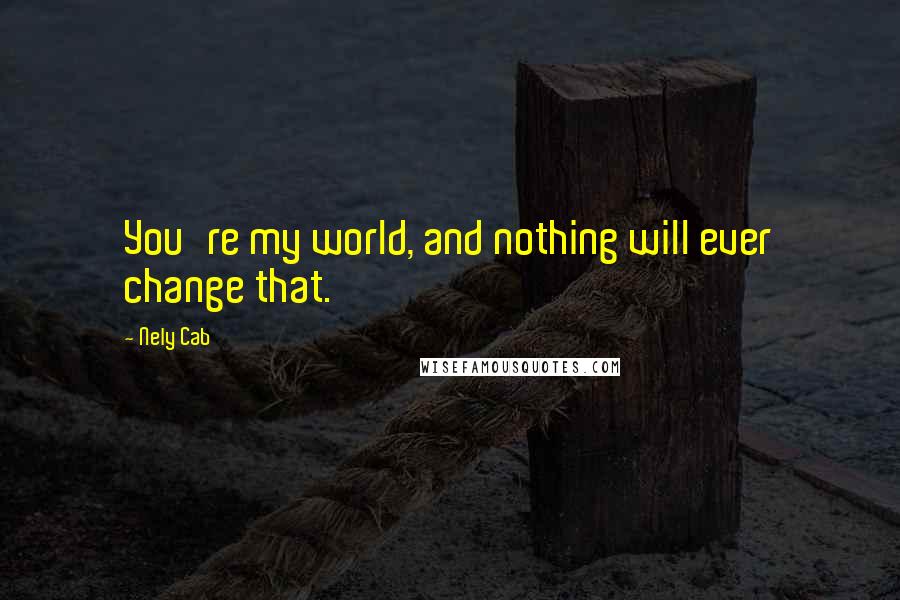 Nely Cab Quotes: You're my world, and nothing will ever change that.
