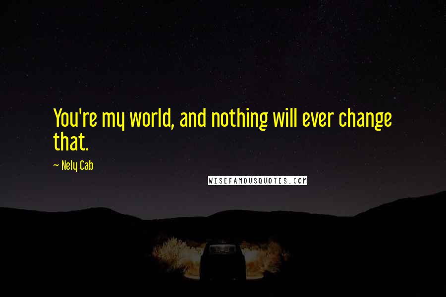 Nely Cab Quotes: You're my world, and nothing will ever change that.