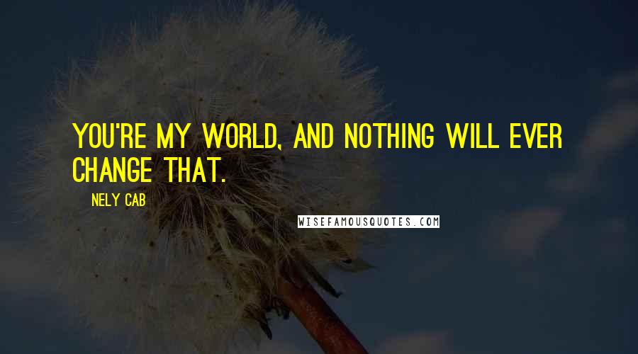 Nely Cab Quotes: You're my world, and nothing will ever change that.