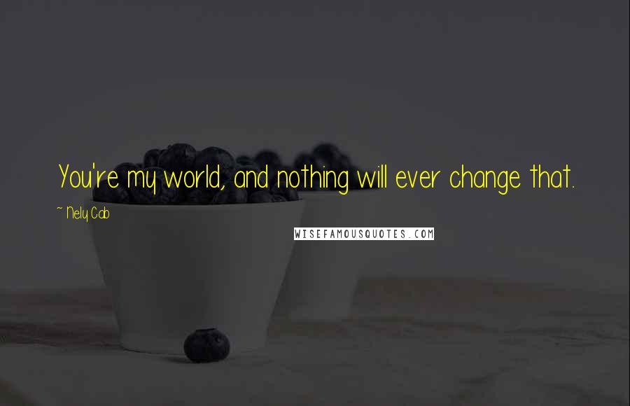 Nely Cab Quotes: You're my world, and nothing will ever change that.