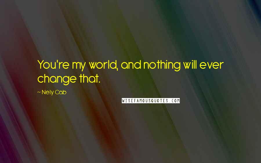 Nely Cab Quotes: You're my world, and nothing will ever change that.