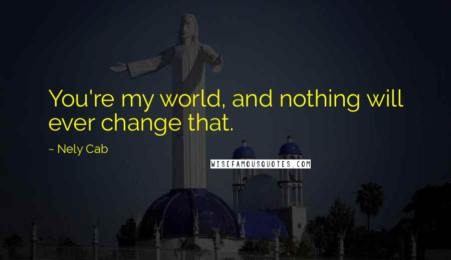Nely Cab Quotes: You're my world, and nothing will ever change that.